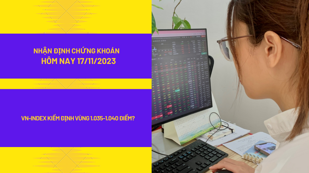 Nhận định thị trường chứng khoán hôm nay (17/11/2023): VN-Index kiểm định vùng 1.035-1.040 điểm?